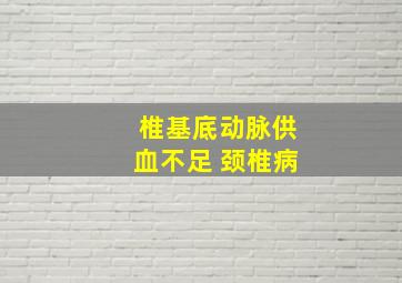 椎基底动脉供血不足 颈椎病